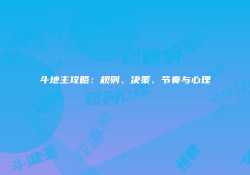 斗地主攻略：规则、决策、节奏与心理