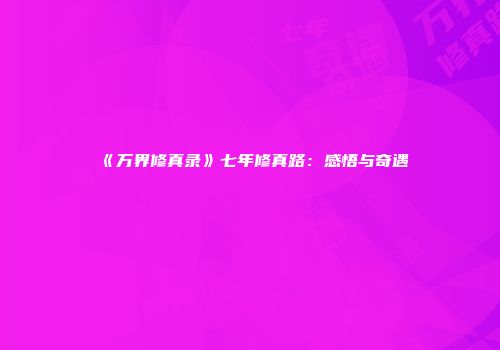 《万界修真录》七年修真路:感悟与奇遇