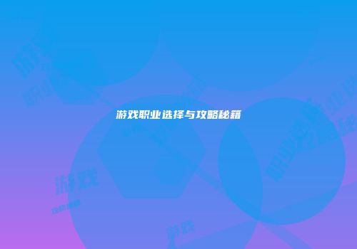 游戏职业选择与攻略秘籍