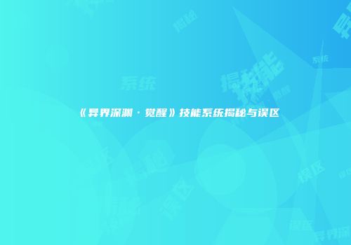 《异界深渊·觉醒》技能系统揭秘与误区