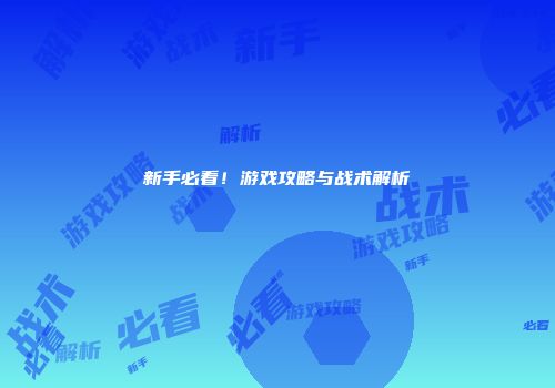 新手必看!游戏攻略与战术解析