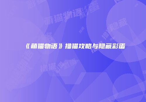 《萌猫物语》撸猫攻略与隐藏彩蛋