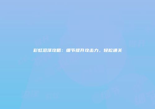 彩虹沼泽攻略：细节提升攻击力，轻松通关