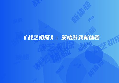《战艺初探》：策略游戏新体验