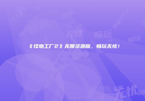 《怪物工厂2》无限资源版，畅玩无忧！