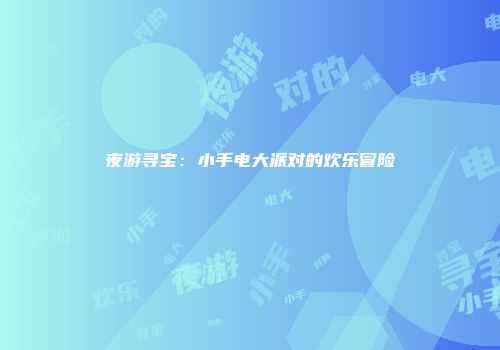 夜游寻宝：小手电大派对的欢乐冒险