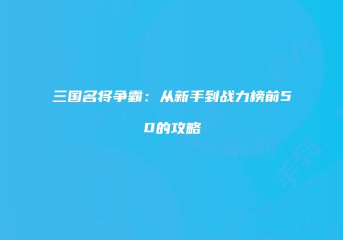三国名将争霸：从新手到战力榜前50的攻略