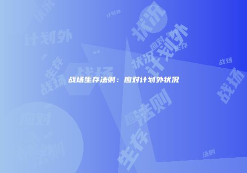 战场生存法则：应对计划外状况