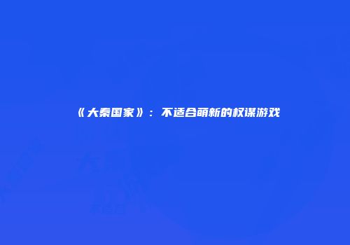 《大秦国家》：不适合萌新的权谋游戏
