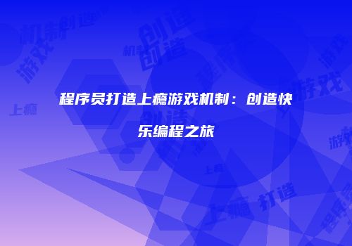 程序员打造上瘾游戏机制：创造快乐编程之旅