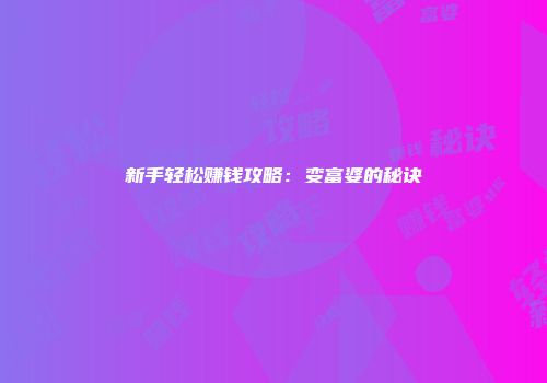 新手轻松赚钱攻略：变富婆的秘诀