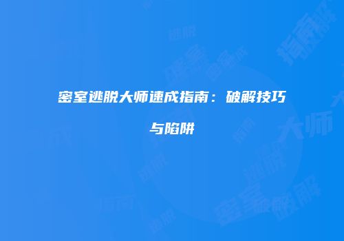 密室逃脱大师速成指南：破解技巧与陷阱