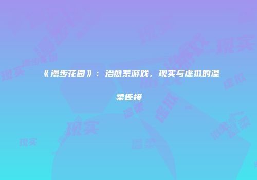 《漫步花园》:治愈系游戏,现实与虚拟的温柔连接