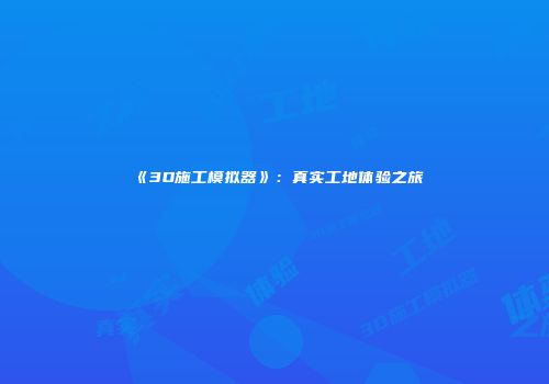 《3D施工模拟器》：真实工地体验之旅