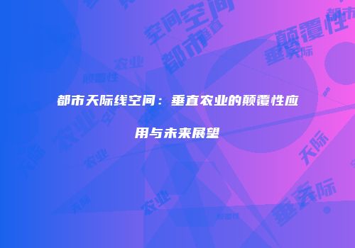 都市天际线空间：垂直农业的颠覆性应用与未来展望