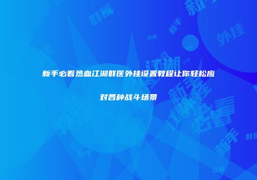 新手必看热血江湖群医外挂设置教程让你轻松应对各种战斗场景