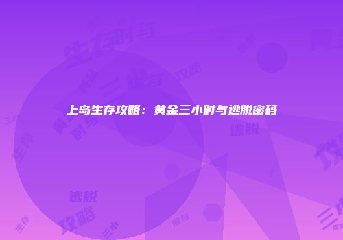 上岛生存攻略：黄金三小时与逃脱密码