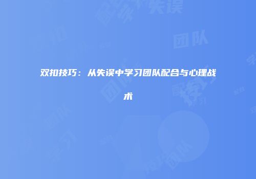 双扣技巧：从失误中学习团队配合与心理战术