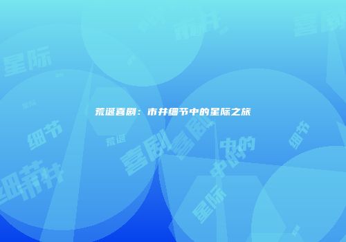 荒诞喜剧：市井细节中的星际之旅