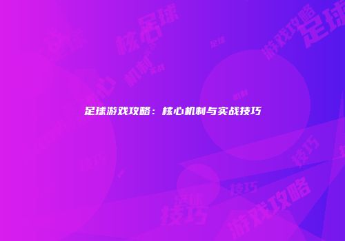 足球游戏攻略：核心机制与实战技巧