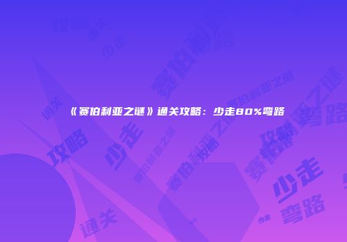 《赛伯利亚之谜》通关攻略：少走80%弯路
