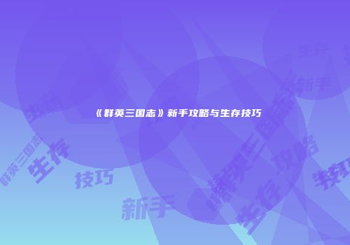 《群英三国志》新手攻略与生存技巧
