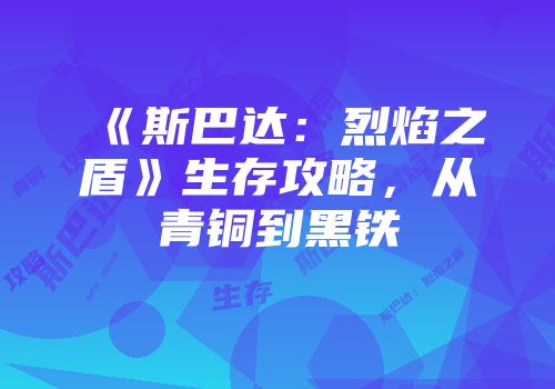 《斯巴达：烈焰之盾》生存攻略，从青铜到黑铁