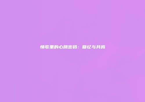 情歌里的心跳密码：回忆与共鸣