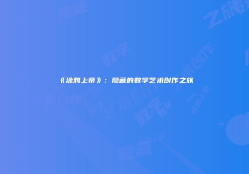 《涂鸦上帝》：隐藏的数字艺术创作之旅