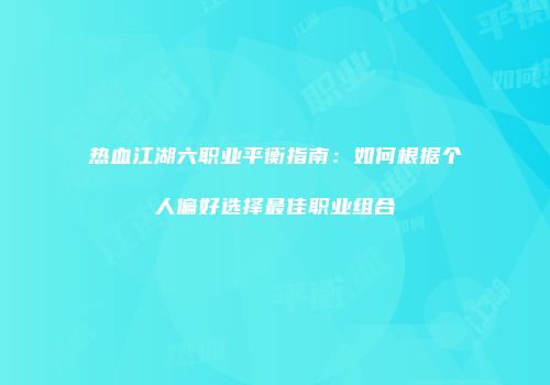 热血江湖六职业平衡指南：如何根据个人偏好选择最佳职业组合