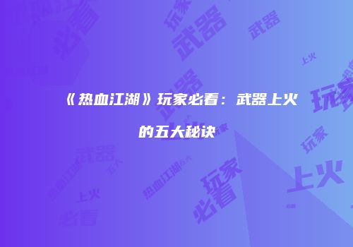 《热血江湖》玩家必看：武器上火的五大秘诀