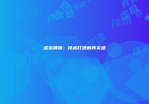 虚拟偶像：技术打造的真实感