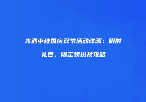 光遇中秋国庆双节活动详解：限时礼包、限定装扮及攻略