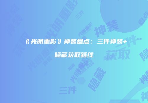 《光明重影》神装盘点：三件神装+隐藏获取路线