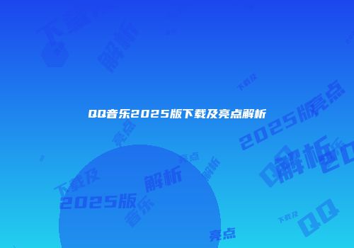 QQ音乐2025版下载及亮点解析