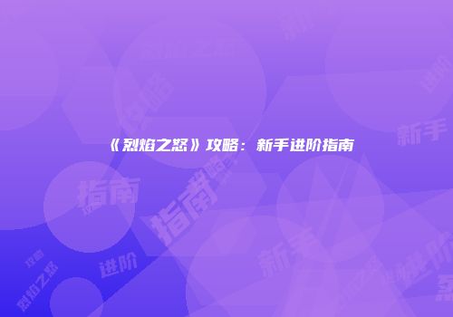 《烈焰之怒》攻略：新手进阶指南