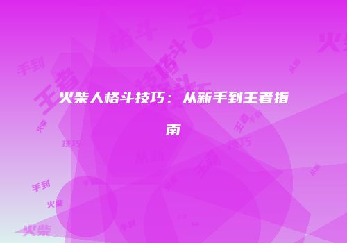 火柴人格斗技巧：从新手到王者指南
