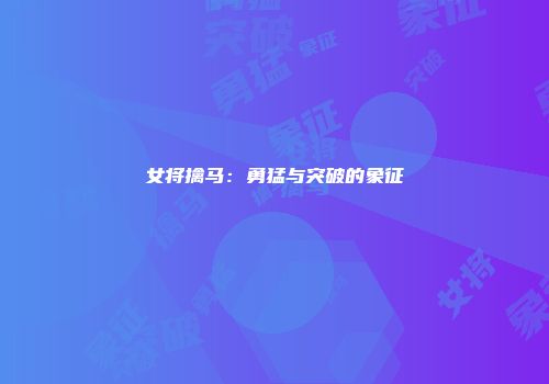 女将擒马：勇猛与突破的象征