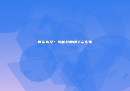 月影别墅：揭秘隐藏细节与彩蛋