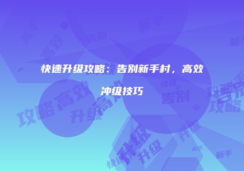 快速升级攻略：告别新手村，高效冲级技巧