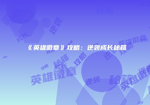 《英雄徽章》攻略：逆袭成长秘籍