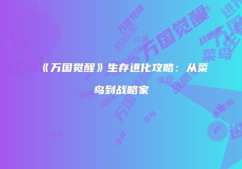 《万国觉醒》生存进化攻略：从菜鸟到战略家