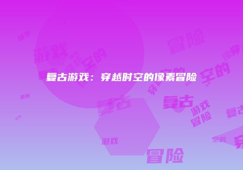 复古游戏：穿越时空的像素冒险