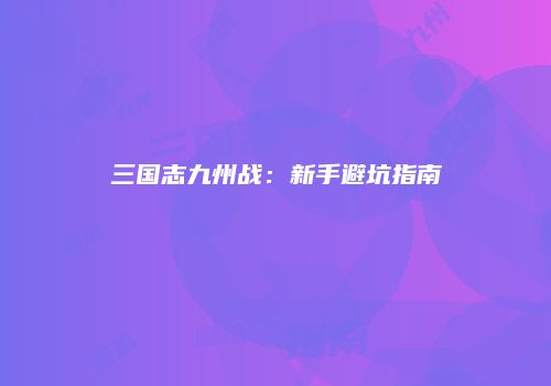 三国志九州战：新手避坑指南