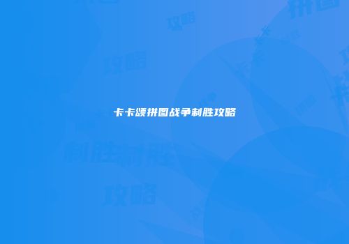 卡卡颂拼图战争制胜攻略