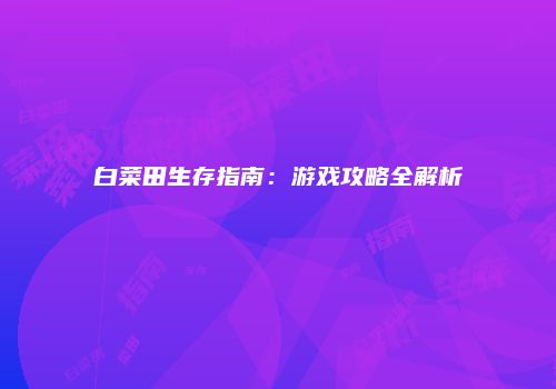 白菜田生存指南：游戏攻略全解析