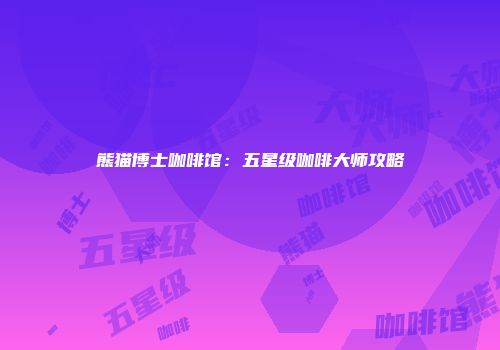 熊猫博士咖啡馆：五星级咖啡大师攻略