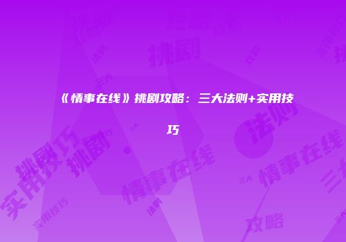 《情事在线》挑剧攻略：三大法则+实用技巧