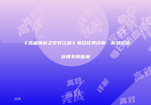 《热血神剑之梦轩江湖》每日任务详解：高效完成获得丰厚回报