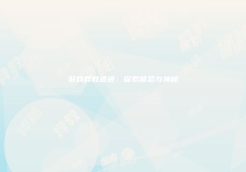 游戏异教遗迹：探索禁忌与神秘